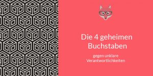 Die 4 geheimen Buchstaben gegen unklare Verantwortlichkeit