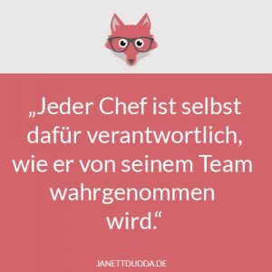 Jeder Chef ist selbst dafür verantwortlich, wie er von seinem Team wahrgenommen wird.