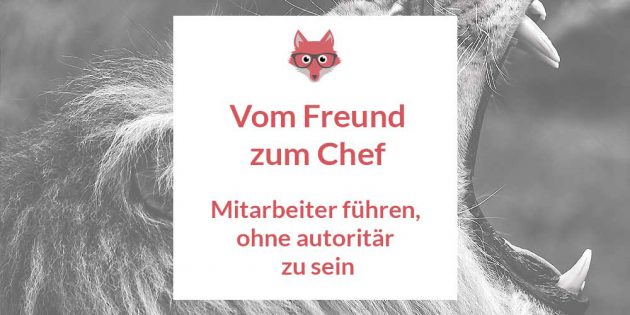 Vom Freund zum Chef - Mitarbeiter fuehren, ohne autoritaer zu sein