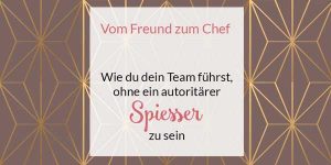 Wie du dein Team führst, ohne als autoritärer Spießer wahrgenommen zu werden